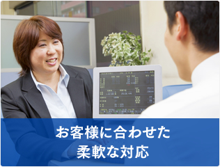 お客様に合わせた柔軟な対応